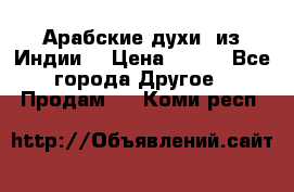 Арабские духи (из Индии) › Цена ­ 250 - Все города Другое » Продам   . Коми респ.